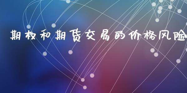 期权和期货交易的价格风险_https://m.fsyjjx.cn_期货保证金_第1张