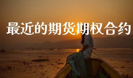 最近的期货期权合约_https://m.fsyjjx.cn_期货保证金计算_第1张