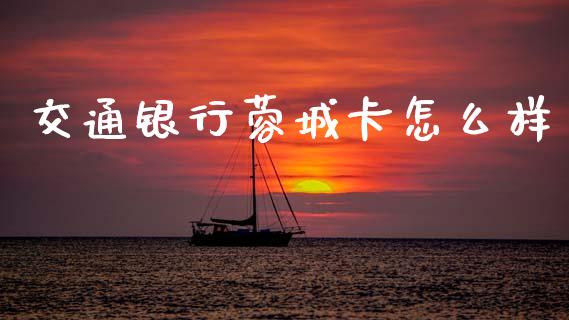 交通银行蓉城卡怎么样_https://m.fsyjjx.cn_期货保证金计算_第1张