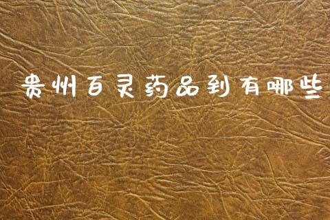 贵州百灵药品到有哪些_https://m.fsyjjx.cn_股指期货保证金_第1张