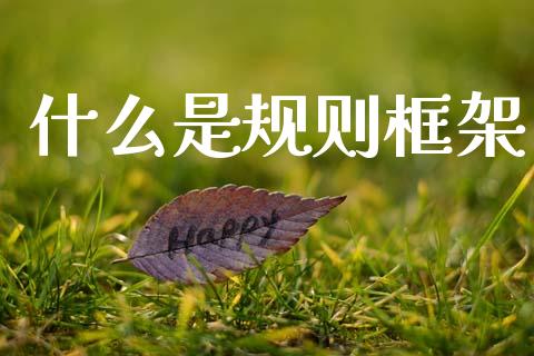 什么是规则框架_https://m.fsyjjx.cn_期货如何开户_第1张