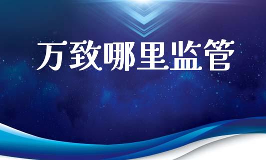 万致哪里监管_https://m.fsyjjx.cn_期货保证金计算_第1张
