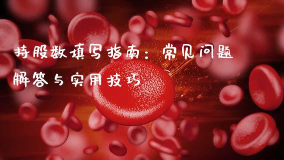 持股数填写指南：常见问题解答与实用技巧_https://m.fsyjjx.cn_股指期货保证金_第1张