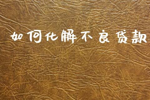 如何化解不良贷款_https://m.fsyjjx.cn_期货保证金_第1张