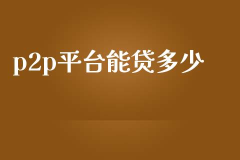p2p平台能贷多少_https://m.fsyjjx.cn_股指期货保证金_第1张