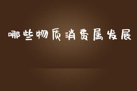 哪些物质消费属发展_https://m.fsyjjx.cn_期货保证金_第1张