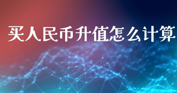 买人民币升值怎么计算_https://m.fsyjjx.cn_股指期货保证金_第1张