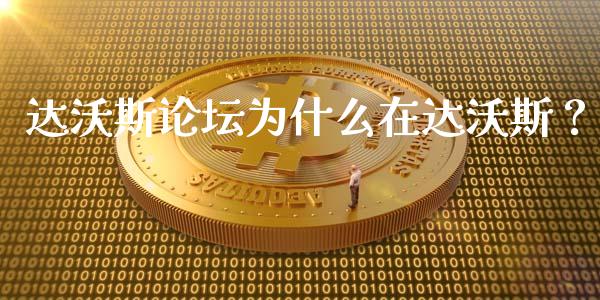 达沃斯论坛为什么在达沃斯？_https://m.fsyjjx.cn_期货如何开户_第1张