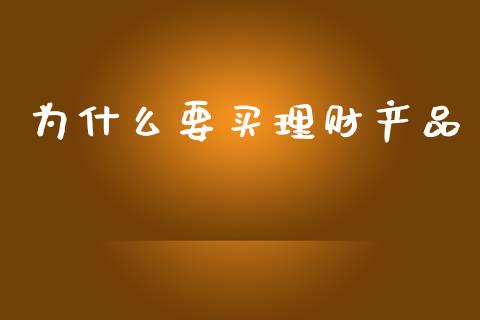为什么要买理财产品_https://m.fsyjjx.cn_期货保证金_第1张