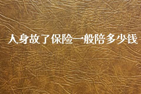 人身故了保险一般陪多少钱_https://m.fsyjjx.cn_期货保证金_第1张