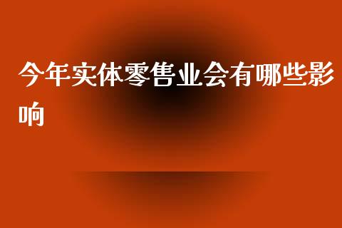 今年实体零售业会有哪些影响_https://m.fsyjjx.cn_期货如何开户_第1张