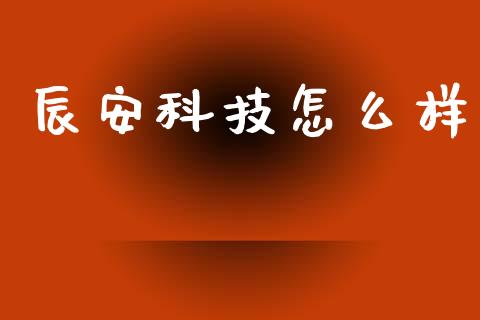 辰安科技怎么样_https://m.fsyjjx.cn_期货保证金计算_第1张