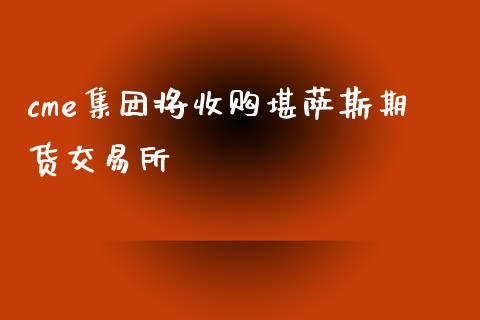 cme集团将收购堪萨斯期货交易所_https://m.fsyjjx.cn_期货如何开户_第1张