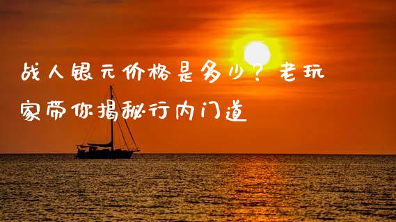 战人银元价格是多少？老玩家带你揭秘行内门道_https://m.fsyjjx.cn_期货如何开户_第1张