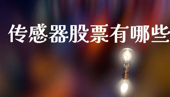 传感器股票有哪些_https://m.fsyjjx.cn_期货保证金_第1张