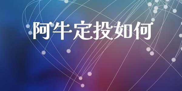 阿牛定投如何_https://m.fsyjjx.cn_期货如何开户_第1张