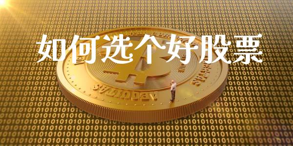如何选个好股票_https://m.fsyjjx.cn_期货如何开户_第1张