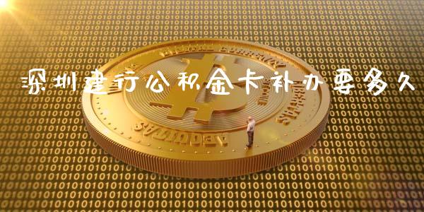 深圳建行公积金卡补办要多久_https://m.fsyjjx.cn_期货如何开户_第1张