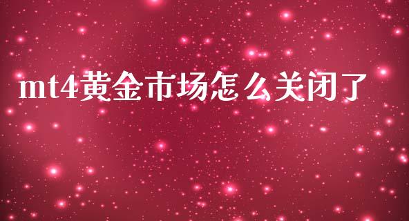 mt4黄金市场怎么关闭了_https://m.fsyjjx.cn_股指期货保证金_第1张