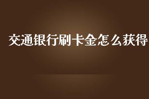 交通银行刷卡金怎么获得_https://m.fsyjjx.cn_期货如何开户_第1张