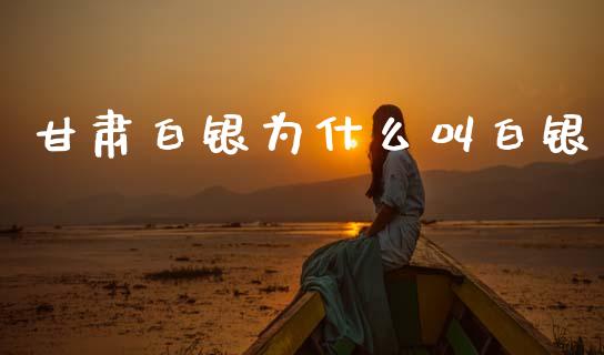 甘肃白银为什么叫白银_https://m.fsyjjx.cn_股指期货保证金_第1张