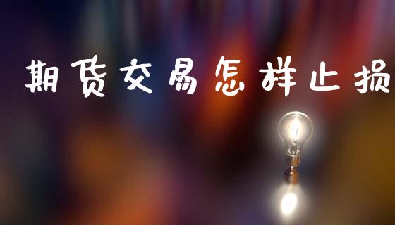 期货交易怎样止损_https://m.fsyjjx.cn_期货保证金计算_第1张