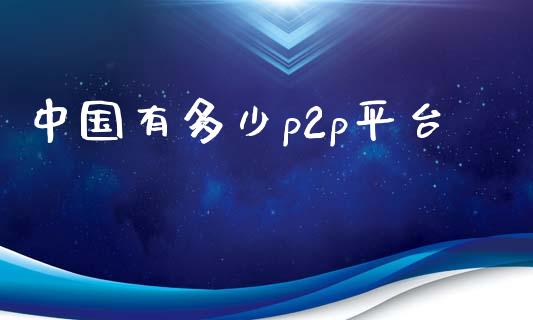 中国有多少p2p平台_https://m.fsyjjx.cn_期货保证金计算_第1张