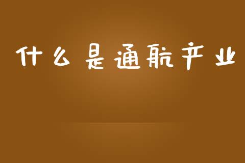 什么是通航产业_https://m.fsyjjx.cn_期货保证金_第1张