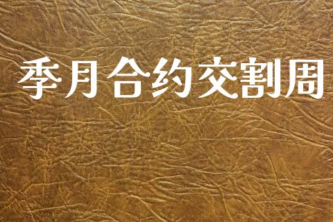 季月合约交割周_https://m.fsyjjx.cn_股指期货保证金_第1张