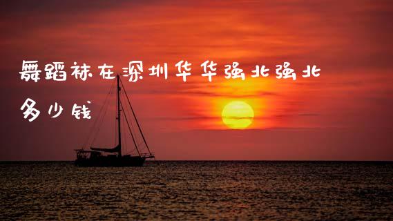 舞蹈袜在深圳华华强北强北多少钱_https://m.fsyjjx.cn_期货如何开户_第1张