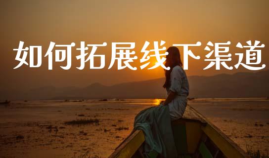 如何拓展线下渠道_https://m.fsyjjx.cn_期货保证金计算_第1张