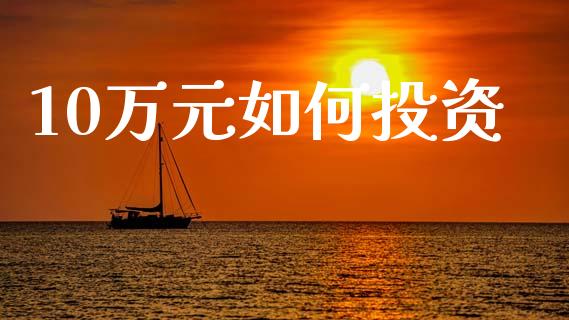 10万元如何投资_https://m.fsyjjx.cn_期货保证金_第1张