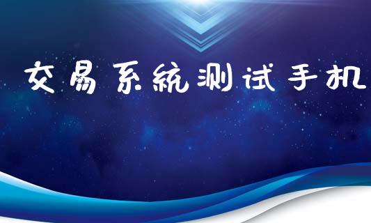 交易系统测试手机_https://m.fsyjjx.cn_股指期货保证金_第1张