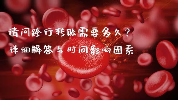请问跨行转账需要多久？ 详细解答与时间影响因素_https://m.fsyjjx.cn_股指期货保证金_第1张