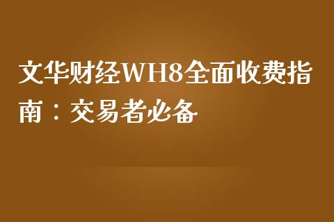 文华财经WH8全面收费指南：交易者必备_https://m.fsyjjx.cn_股指期货保证金_第1张