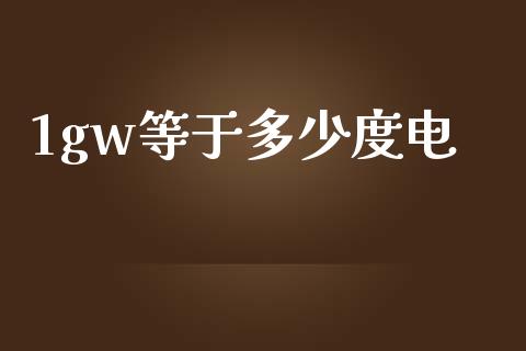 1gw等于多少度电_https://m.fsyjjx.cn_期货保证金计算_第1张