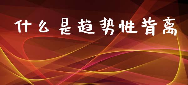 什么是趋势性背离_https://m.fsyjjx.cn_股指期货保证金_第1张