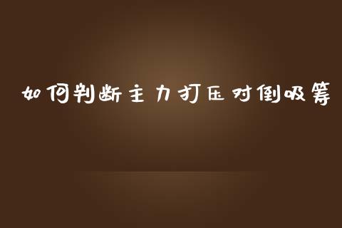 如何判断主力打压对倒吸筹_https://m.fsyjjx.cn_期货保证金_第1张