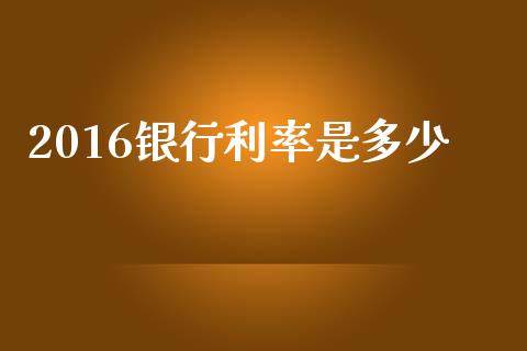 2016银行利率是多少_https://m.fsyjjx.cn_期货保证金计算_第1张
