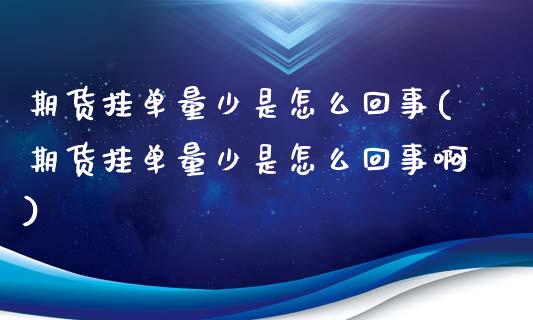 期货挂单量少是怎么回事(期货挂单量少是怎么回事啊)_https://m.fsyjjx.cn_期货保证金_第1张