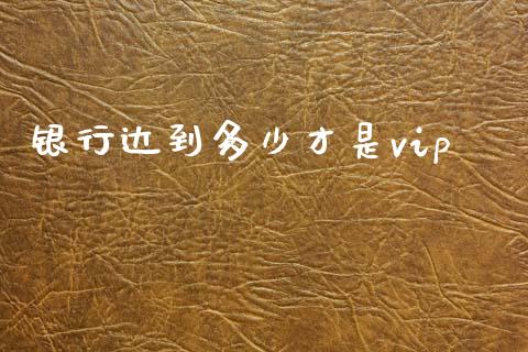 银行达到多少才是vip_https://m.fsyjjx.cn_期货如何开户_第1张