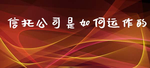 信托公司是如何运作的_https://m.fsyjjx.cn_期货保证金_第1张