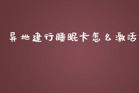 异地建行睡眠卡怎么激活_https://m.fsyjjx.cn_期货保证金_第1张