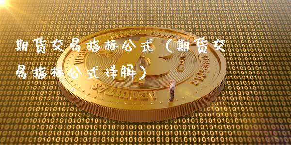 期货交易指标公式(期货交易指标公式详解)_期货保证金计算_第1张_期货如何开户_期货保证金_期货保证金计算_股指期货保证金 期货交易指标公式(期货交易指标公式详解)_https://m.fsyjjx.cn_期货保证金计算_第1张