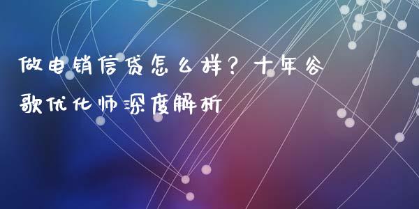 做电销信贷怎么样?十年谷歌优化师深度解析_期货保证金计算_第1张_期货如何开户_期货保证金_期货保证金计算_股指期货保证金 做电销信贷怎么样?十年谷歌优化师深度解析_https://m.fsyjjx.cn_期货保证金计算_第1张