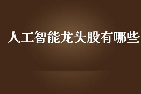 人工智能龙头股有哪些_https://m.fsyjjx.cn_期货保证金_第1张