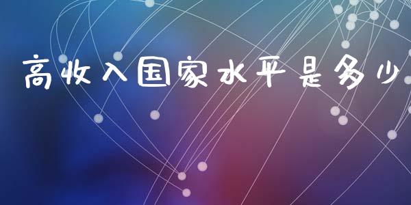 高收入国家水平是多少_https://m.fsyjjx.cn_期货保证金_第1张