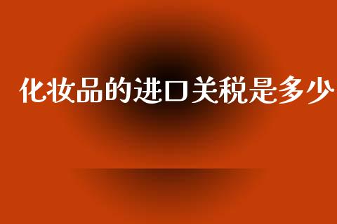 化妆品的进口关税是多少_https://m.fsyjjx.cn_期货如何开户_第1张