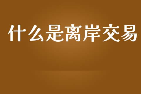 什么是离岸交易_https://m.fsyjjx.cn_期货如何开户_第1张