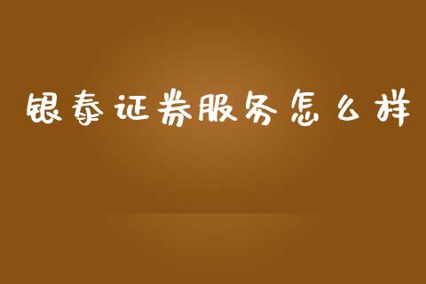 银泰证券服务怎么样_https://m.fsyjjx.cn_期货保证金_第1张